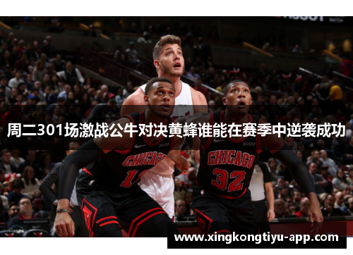 周二301场激战公牛对决黄蜂谁能在赛季中逆袭成功